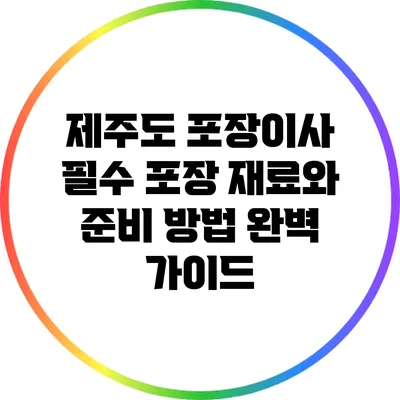 제주도 포장이사: 필수 포장 재료와 준비 방법 완벽 가이드