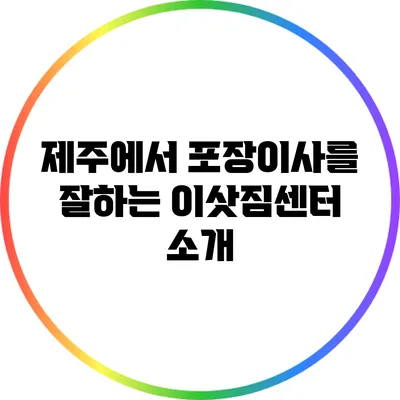 제주에서 포장이사를 잘하는 이삿짐센터 소개