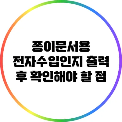 종이문서용 전자수입인지 출력 후 확인해야 할 점
