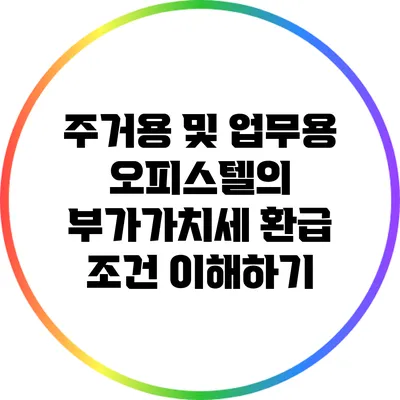 주거용 및 업무용 오피스텔의 부가가치세 환급 조건 이해하기