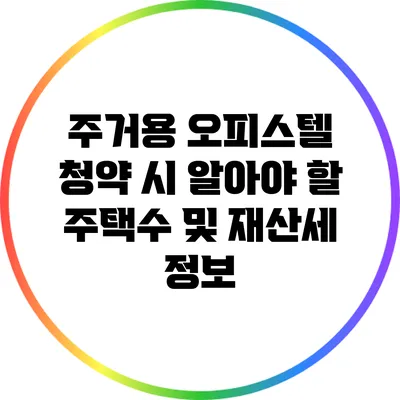 주거용 오피스텔 청약 시 알아야 할 주택수 및 재산세 정보