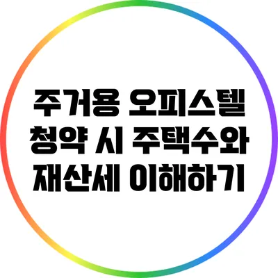 주거용 오피스텔 청약 시 주택수와 재산세 이해하기