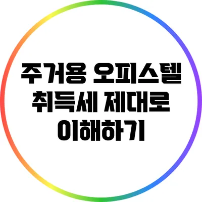 주거용 오피스텔 취득세 제대로 이해하기