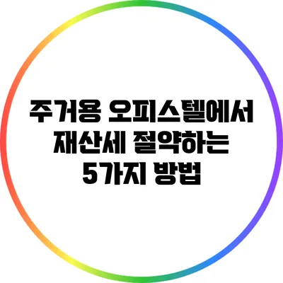 주거용 오피스텔에서 재산세 절약하는 5가지 방법