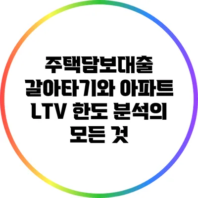 주택담보대출 갈아타기와 아파트 LTV 한도 분석의 모든 것