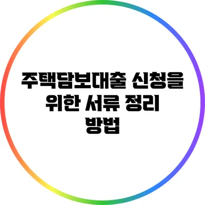 주택담보대출 신청을 위한 서류 정리 방법
