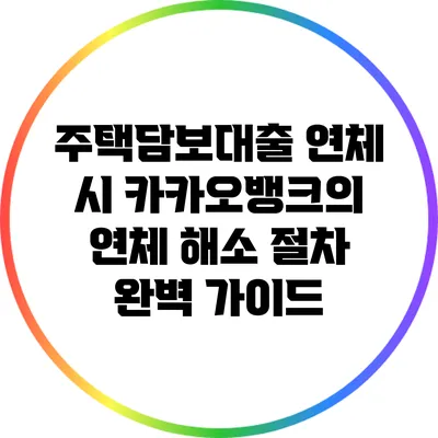 주택담보대출 연체 시 카카오뱅크의 연체 해소 절차 완벽 가이드