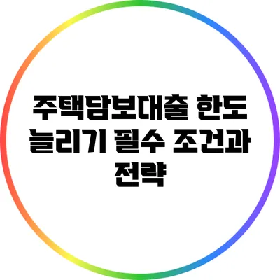 주택담보대출 한도 늘리기: 필수 조건과 전략