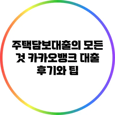 주택담보대출의 모든 것: 카카오뱅크 대출 후기와 팁