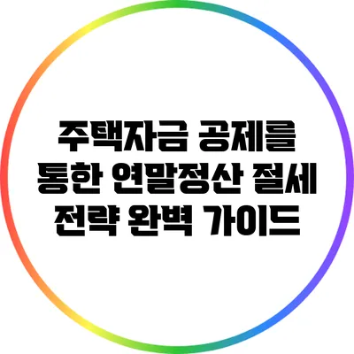 주택자금 공제를 통한 연말정산 절세 전략 완벽 가이드