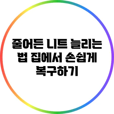 줄어든 니트 늘리는 법: 집에서 손쉽게 복구하기