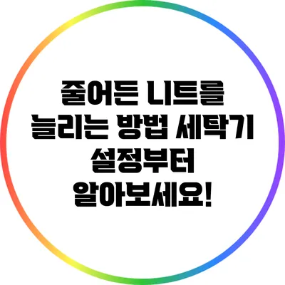 줄어든 니트를 늘리는 방법: 세탁기 설정부터 알아보세요!