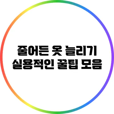 줄어든 옷 늘리기: 실용적인 꿀팁 모음