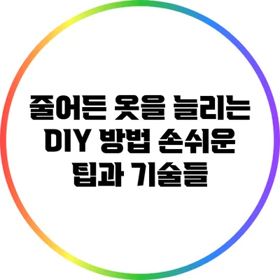 줄어든 옷을 늘리는 DIY 방법: 손쉬운 팁과 기술들