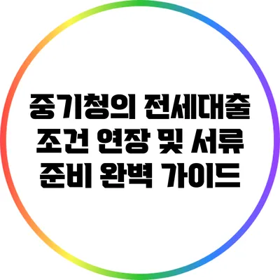 중기청의 전세대출 조건 연장 및 서류 준비 완벽 가이드