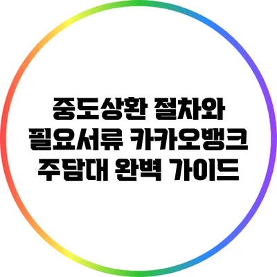 중도상환 절차와 필요서류: 카카오뱅크 주담대 완벽 가이드