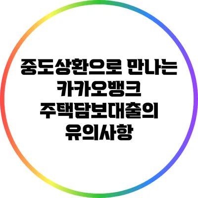 중도상환으로 만나는 카카오뱅크 주택담보대출의 유의사항