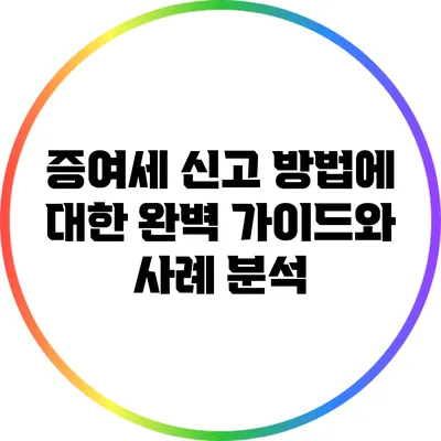 증여세 신고 방법에 대한 완벽 가이드와 사례 분석