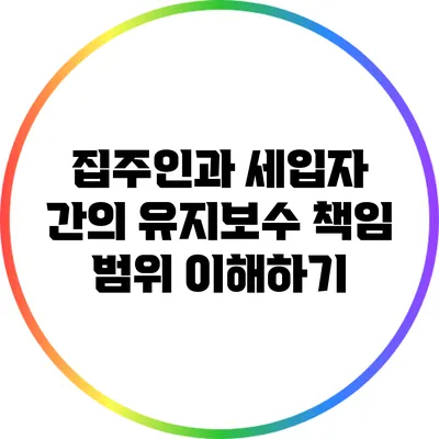 집주인과 세입자 간의 유지보수 책임 범위 이해하기
