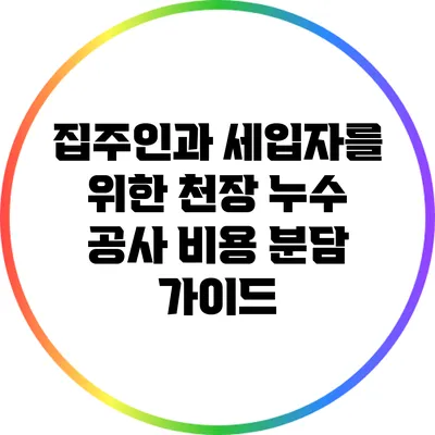집주인과 세입자를 위한 천장 누수 공사 비용 분담 가이드