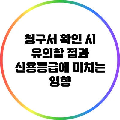 청구서 확인 시 유의할 점과 신용등급에 미치는 영향