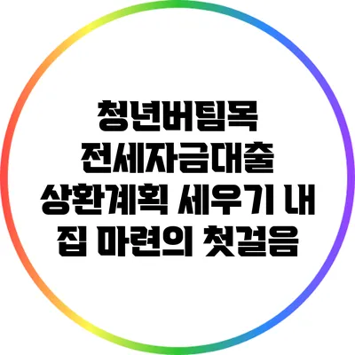 청년버팀목 전세자금대출 상환계획 세우기: 내 집 마련의 첫걸음