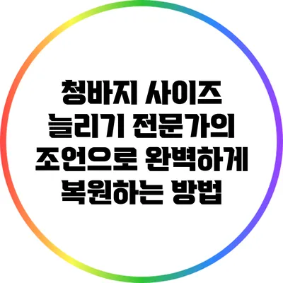 청바지 사이즈 늘리기: 전문가의 조언으로 완벽하게 복원하는 방법
