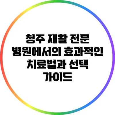 청주 재활 전문 병원에서의 효과적인 치료법과 선택 가이드