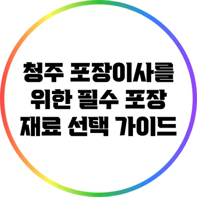 청주 포장이사를 위한 필수 포장 재료 선택 가이드