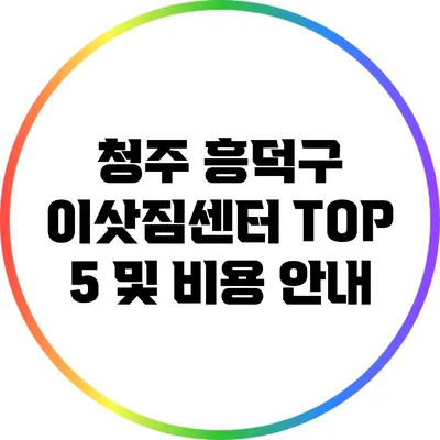 청주 흥덕구 이삿짐센터 TOP 5 및 비용 안내