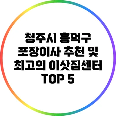 청주시 흥덕구 포장이사 추천 및 최고의 이삿짐센터 TOP 5