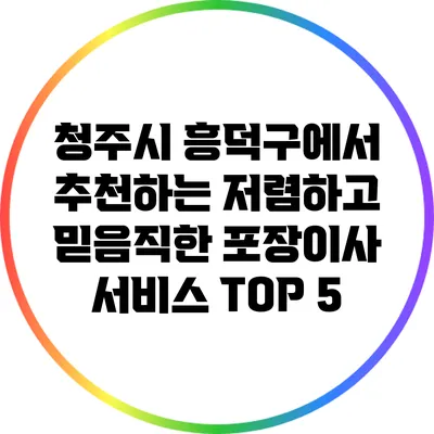 청주시 흥덕구에서 추천하는 저렴하고 믿음직한 포장이사 서비스 TOP 5
