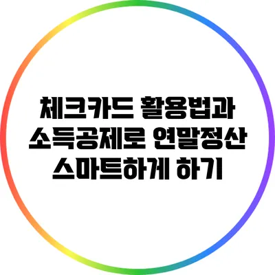체크카드 활용법과 소득공제로 연말정산 스마트하게 하기