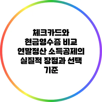 체크카드와 현금영수증 비교: 연말정산 소득공제의 실질적 장점과 선택 기준