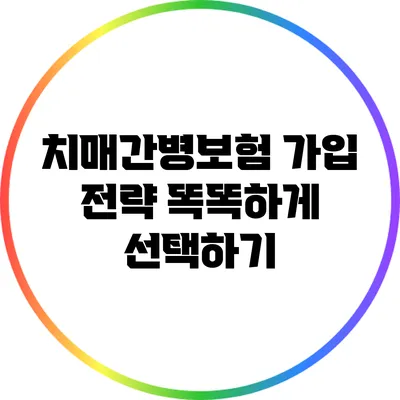 치매간병보험 가입 전략: 똑똑하게 선택하기