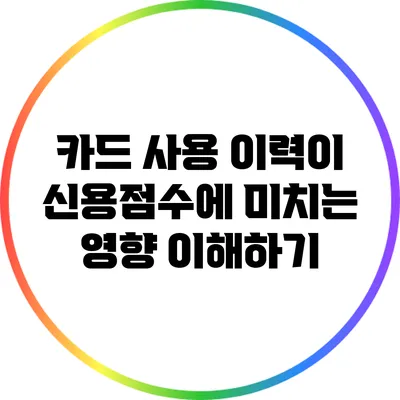 카드 사용 이력이 신용점수에 미치는 영향 이해하기