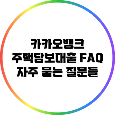 카카오뱅크 주택담보대출 FAQ: 자주 묻는 질문들