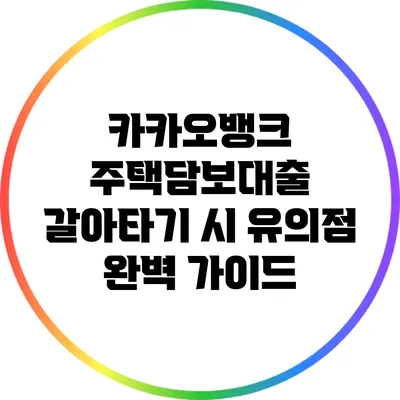 카카오뱅크 주택담보대출 갈아타기 시 유의점 완벽 가이드