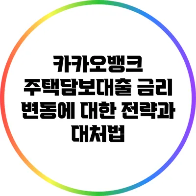 카카오뱅크 주택담보대출 금리 변동에 대한 전략과 대처법