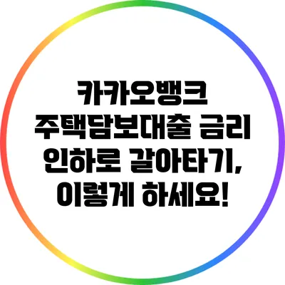 카카오뱅크 주택담보대출 금리 인하로 갈아타기, 이렇게 하세요!