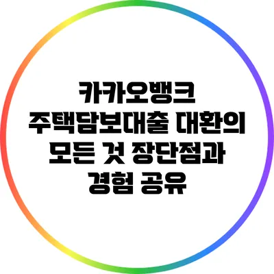 카카오뱅크 주택담보대출 대환의 모든 것: 장단점과 경험 공유