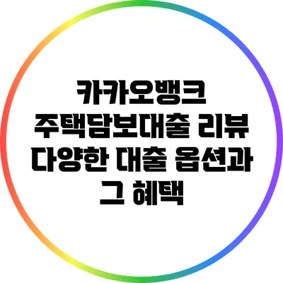 카카오뱅크 주택담보대출 리뷰: 다양한 대출 옵션과 그 혜택