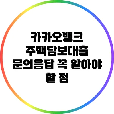 카카오뱅크 주택담보대출 문의응답: 꼭 알아야 할 점
