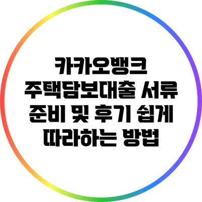 카카오뱅크 주택담보대출 서류 준비 및 후기: 쉽게 따라하는 방법