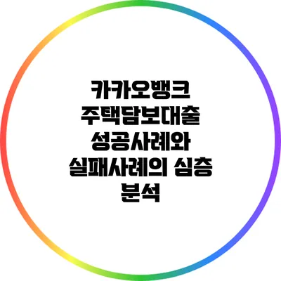 카카오뱅크 주택담보대출: 성공사례와 실패사례의 심층 분석