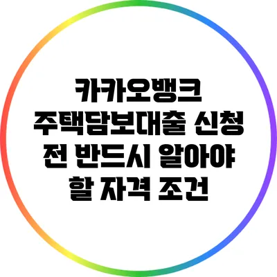 카카오뱅크 주택담보대출 신청 전 반드시 알아야 할 자격 조건