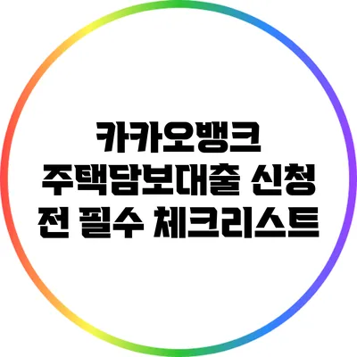 카카오뱅크 주택담보대출 신청 전 필수 체크리스트