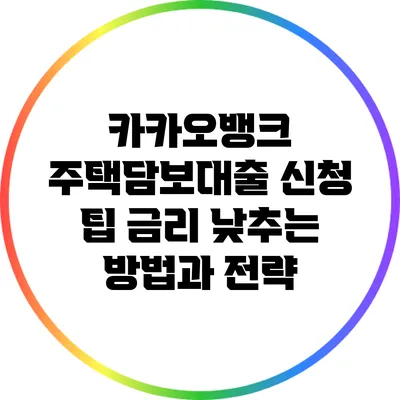카카오뱅크 주택담보대출 신청 팁: 금리 낮추는 방법과 전략