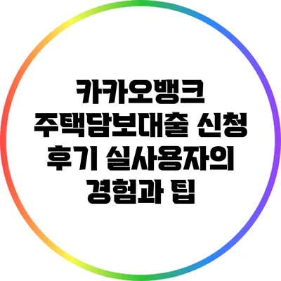 카카오뱅크 주택담보대출 신청 후기: 실사용자의 경험과 팁