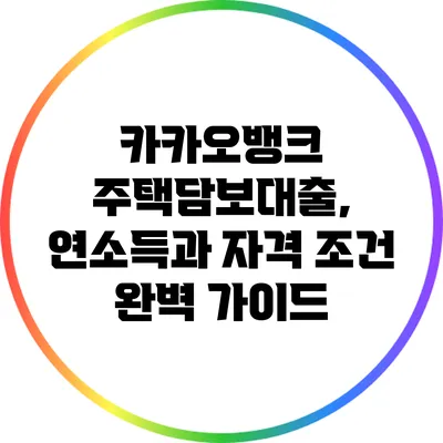 카카오뱅크 주택담보대출, 연소득과 자격 조건 완벽 가이드